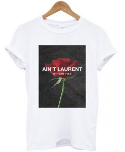 Ain’t Laurent Without Yves Rose t shirt RJ22