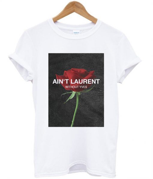 Ain’t Laurent Without Yves Rose t shirt RJ22