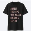 Arrest The Cops That Killed Breonna Taylor Black Lives Matter t shirt RJ22