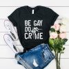 Be Gay Do Crimes t shirt RJ22