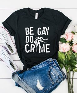 Be Gay Do Crimes t shirt RJ22