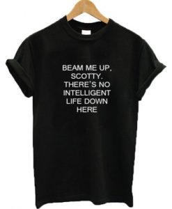 Beam Me Up Scotty There’s No Intelligent Life Down Here Star Trek t shirt RJ22