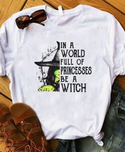 In A World Full Of Princesses Be A Witch Funny Halloween t shirt RJ22