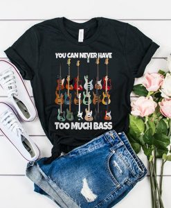 Guitar You Can Never Have Too Much Bass t shirt RJ22