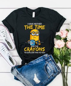 I have neither the Time nor the Crayons Minions t shirt RJ22