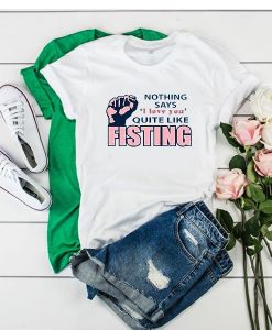 Nothing says I love you quite like Fisting t shirt RJ22