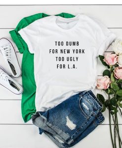 Too dumb for New York too ugly for LA t shirt RJ22