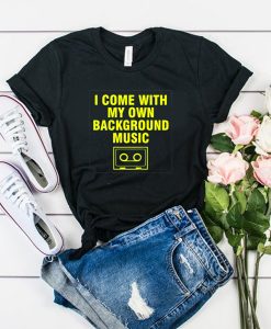 i come with my own background music t shirt RJ22