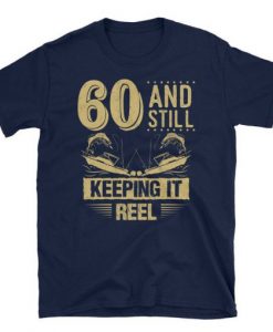 60 And Still Keeping It Reel Fishing Pun t shirt RJ22