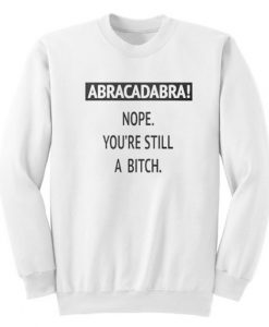 Abracadabra Nope You’re Still A Bitch Sweatshirt RJ22