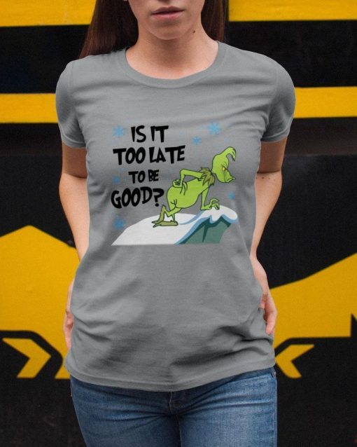 Christmas Gift The GrinchIs It Too Late To Be Good t shirt RJ22