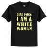 Dear Police I Am A White Woman t shirt RJ22