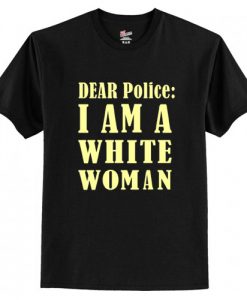 Dear Police I Am A White Woman t shirt RJ22