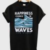 Happiness comes in waves t shirt RJ22