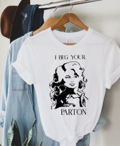 I Beg your Parton Pardon Dolly Parton t shirt RJ22