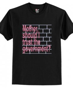 Mother Should I Trust The Government t shirt RJ22