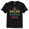 Nacho Average Papa t shirt RJ22