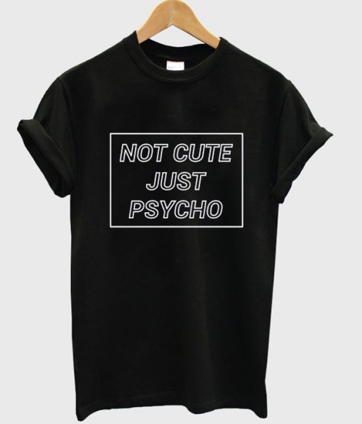 Not Cute Just Psycho Graphic t shirt RJ22