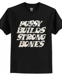 Pussy Builds Strong Bones t shirt RJ22