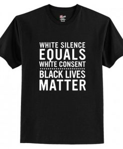 White Silence Equals White Consent Black Lives Matter t shirt RJ22