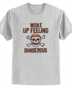 Woke Up Feeling Dangerous t shirt RJ22