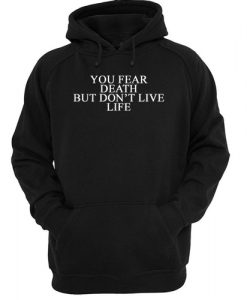You Fear Death But Don't Live Life hoodie RJ22