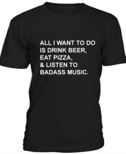 All I Want To Do Is Drink Beer Eat Pizza t shirt RJ22