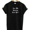 Are We Having Fun Yet t shirt RJ22