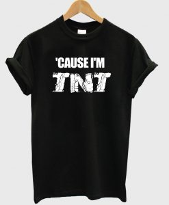 Cause I’m TNT t shirt RJ22