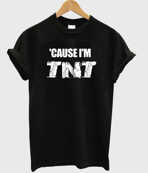 Cause I’m TNT t shirt RJ22