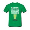 Elf Santa's Coming! I Know Him t shirt RJ22