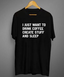 I Just Want To Drink Coffee Create Stuff And Sleep t shirt RJ22