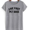 Live Fast Pet Dogs t shirt RJ22