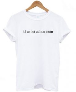 Lol Ur Not Ashton Irwin t shirt RJ22