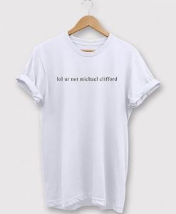 Lol ur Not Michael Clifford t shirt RJ22