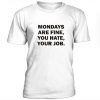 Mondays Are Fine, You Hate, Your Job t shirt RJ22