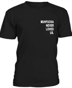 Muhfucka Never Loved Us t shirt RJ22