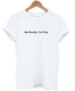 No Really I’m Fine t shirt RJ22