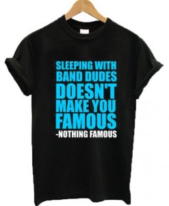 Sleeping With Band Dudes Doesn’t Make You Famous t shirt RJ22