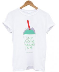 Stop Fucking Talking To Me t shirt RJ22