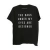 The Bags Under My Eyes Are Designer t shirt RJ22