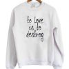 To Love Is To Destroy Sweatshirt RJ22