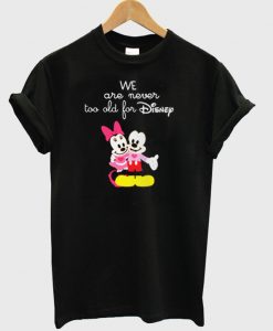 We Are Never too old for Disney t shirt RJ22