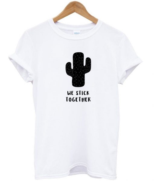 We Stick Together Cactus t shirt RJ22