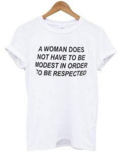 a woman does not have to be modest in order to be respected t shirt RJ22