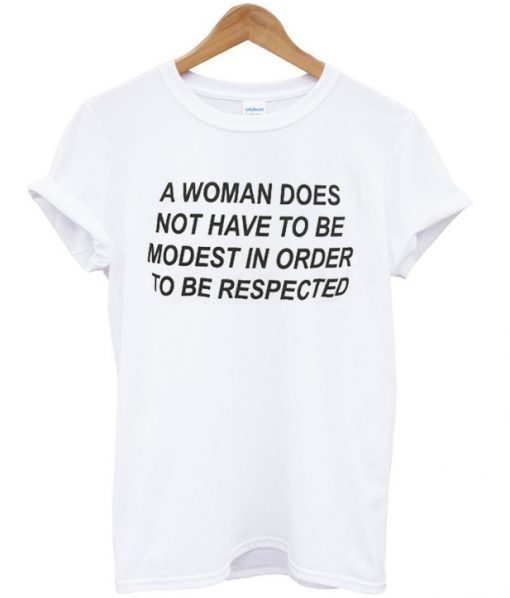 a woman does not have to be modest in order to be respected t shirt RJ22