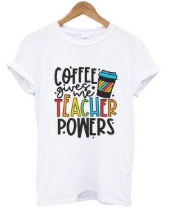 coffee gives me teacher powers t shirt RJ22