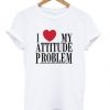 i love my attitude problem t shirt RJ22
