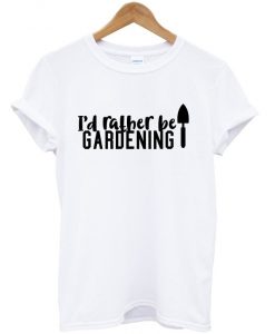 i’d rather be gardening t shirt RJ22