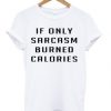 if only sarcasm burned calories t shirt RJ22